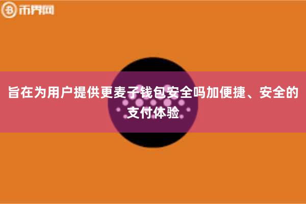 旨在为用户提供更麦子钱包安全吗加便捷、安全的支付体验
