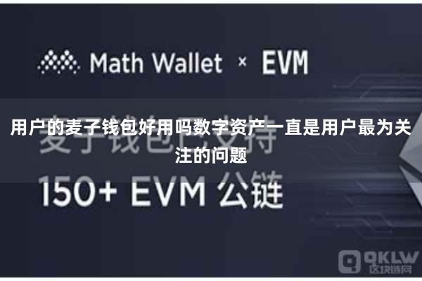 用户的麦子钱包好用吗数字资产一直是用户最为关注的问题