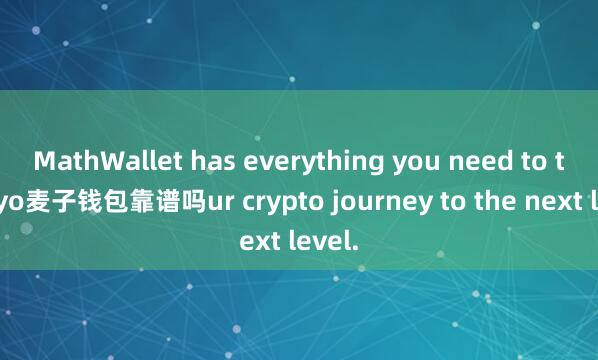 MathWallet has everything you need to take yo麦子钱包靠谱吗ur crypto journey to the next level.