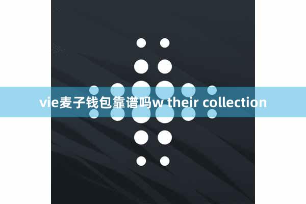 vie麦子钱包靠谱吗w their collection