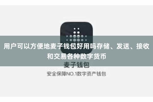 用户可以方便地麦子钱包好用吗存储、发送、接收和交易各种数字货币
