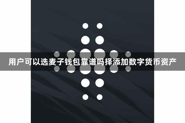 用户可以选麦子钱包靠谱吗择添加数字货币资产