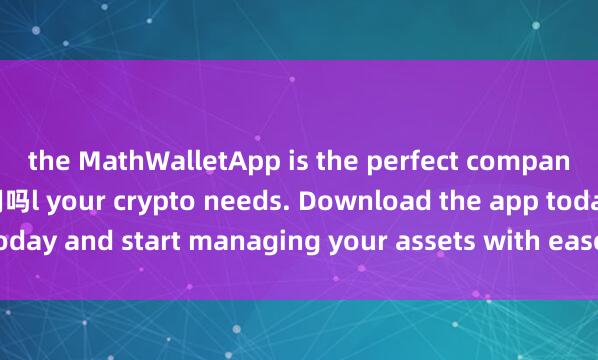 the MathWalletApp is the perfect companion for al麦子钱包好用吗l your crypto needs. Download the app today and start managing your assets with ease and convenience.